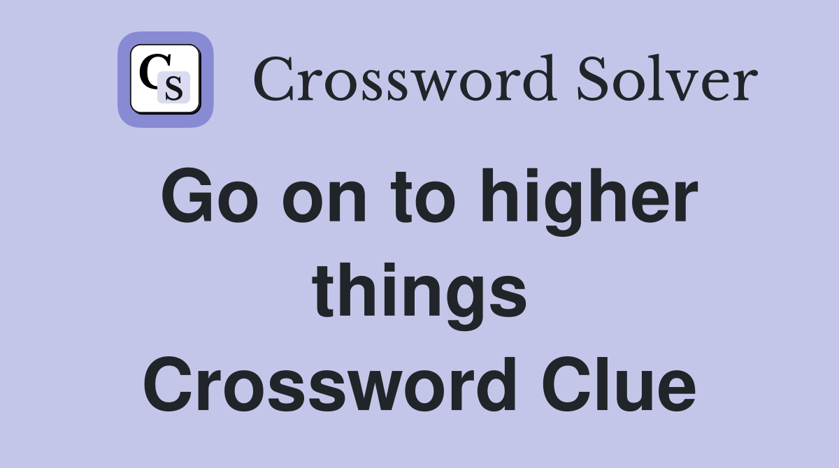 Go on to higher things Crossword Clue