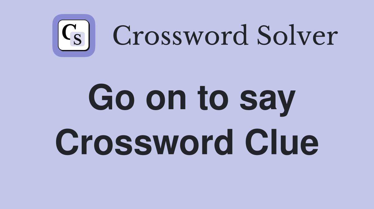 Go on to say Crossword Clue