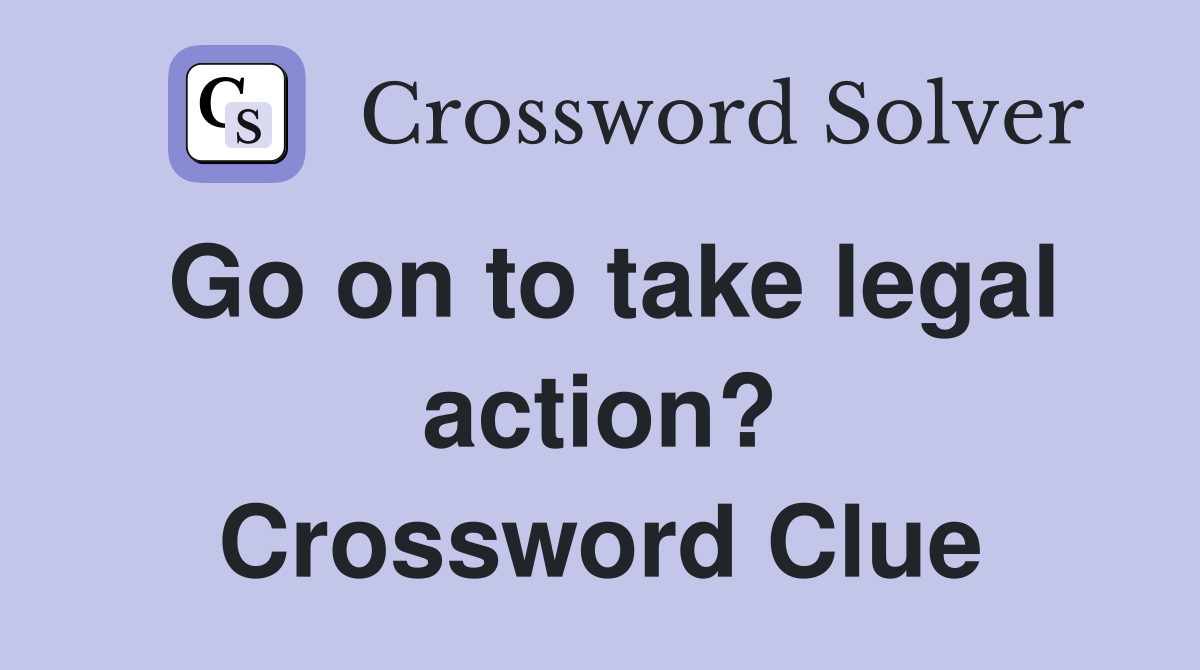 Go on to take legal action? Crossword Clue