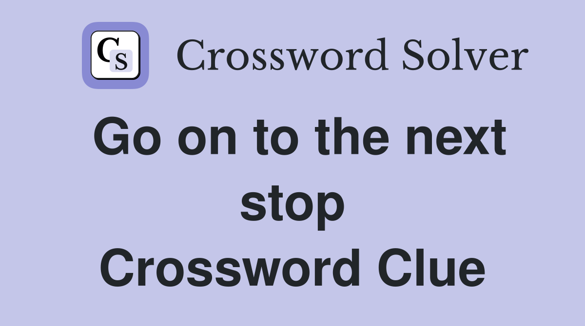 Go on to the next stop Crossword Clue