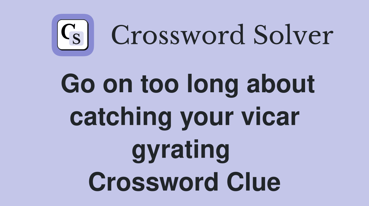 Go on too long about catching your vicar gyrating  Crossword Clue