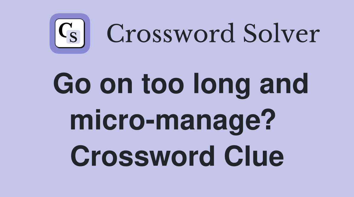 Go on too long and micro-manage?  Crossword Clue