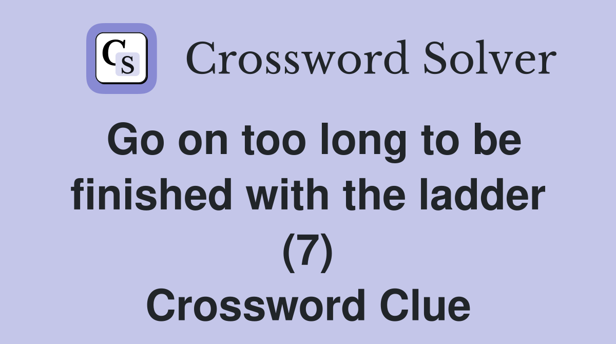 Go on too long to be finished with the ladder (7) Crossword Clue