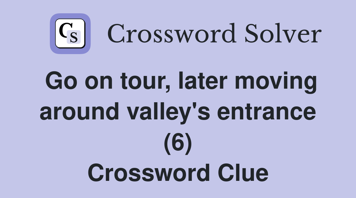 Go on tour, later moving around valley's entrance (6) Crossword Clue