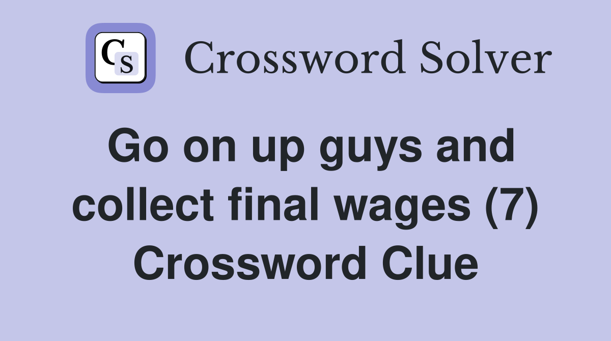 Go on up guys and collect final wages (7) Crossword Clue