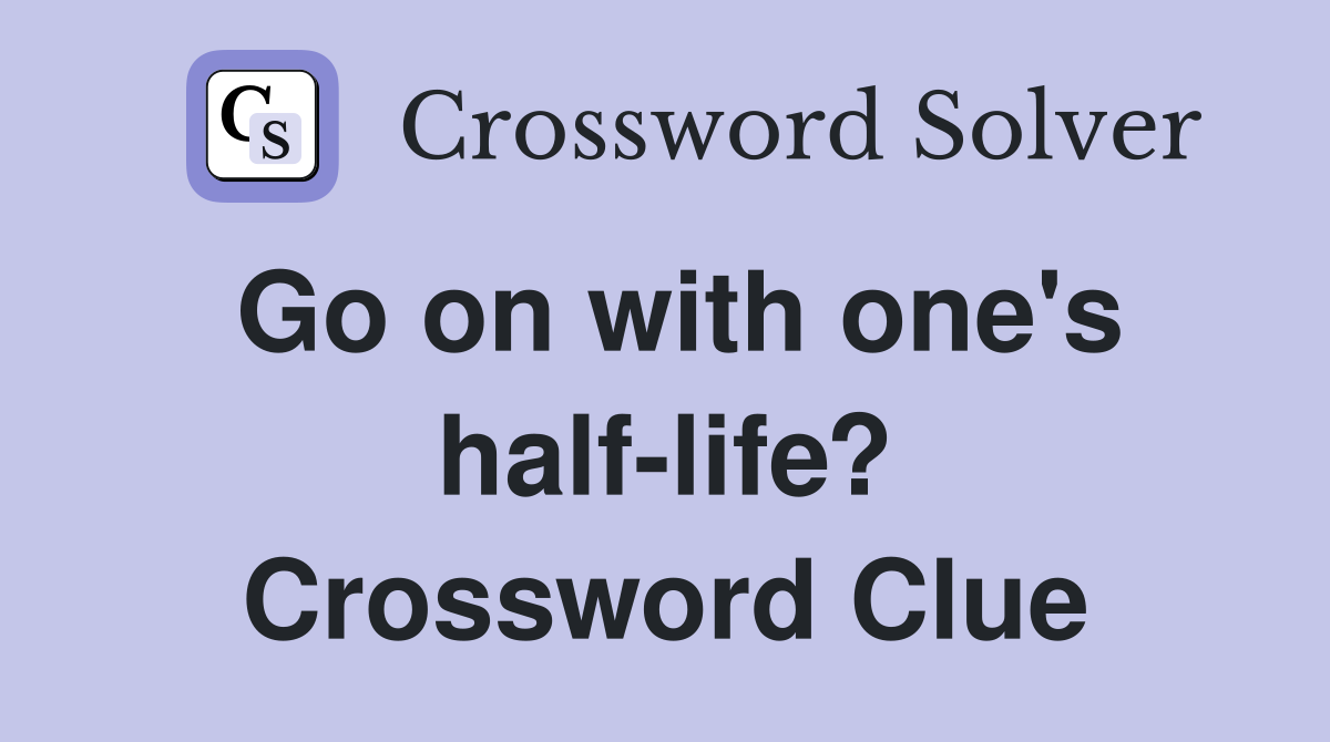Go on with one's half-life? Crossword Clue
