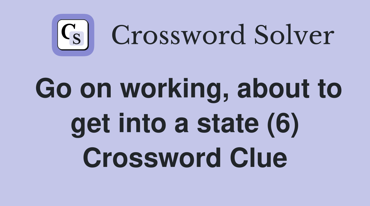 Go on working, about to get into a state (6) Crossword Clue