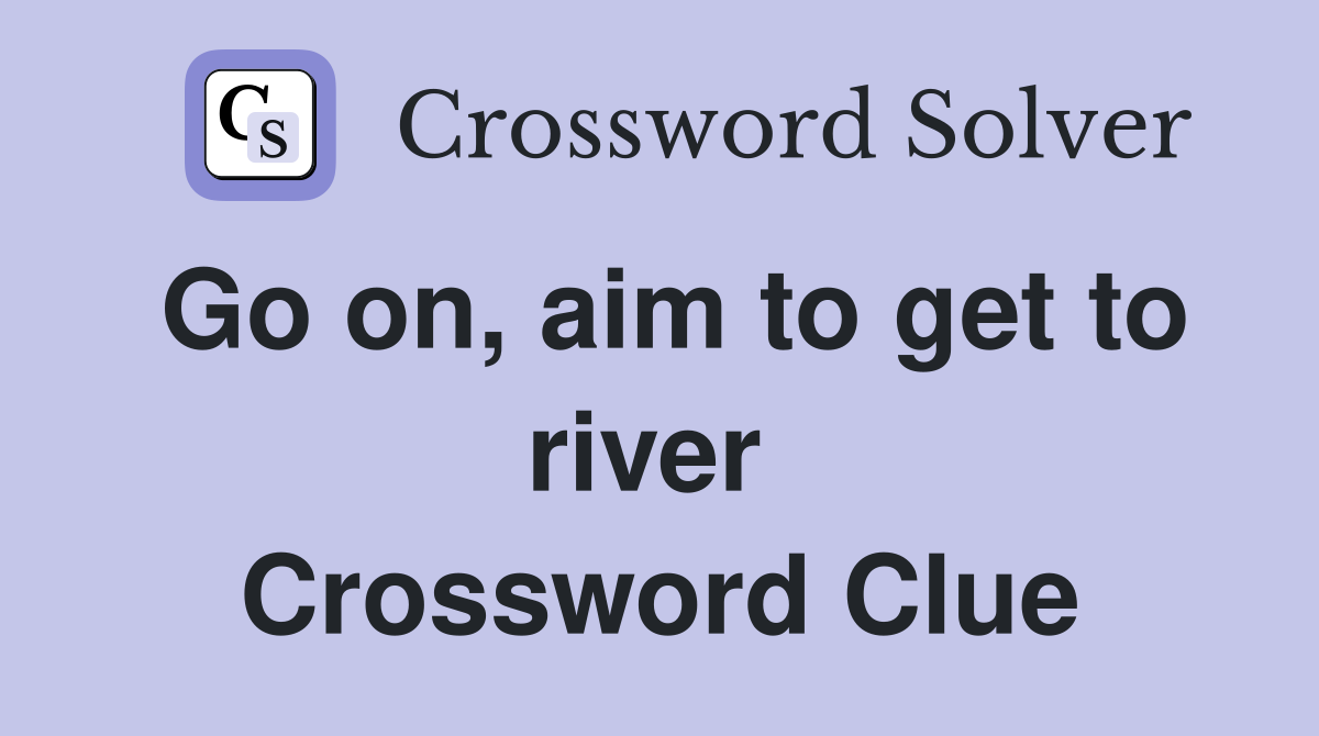 Go on, aim to get to river  Crossword Clue