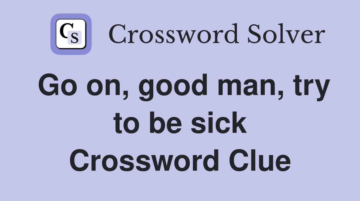 Go on, good man, try to be sick Crossword Clue