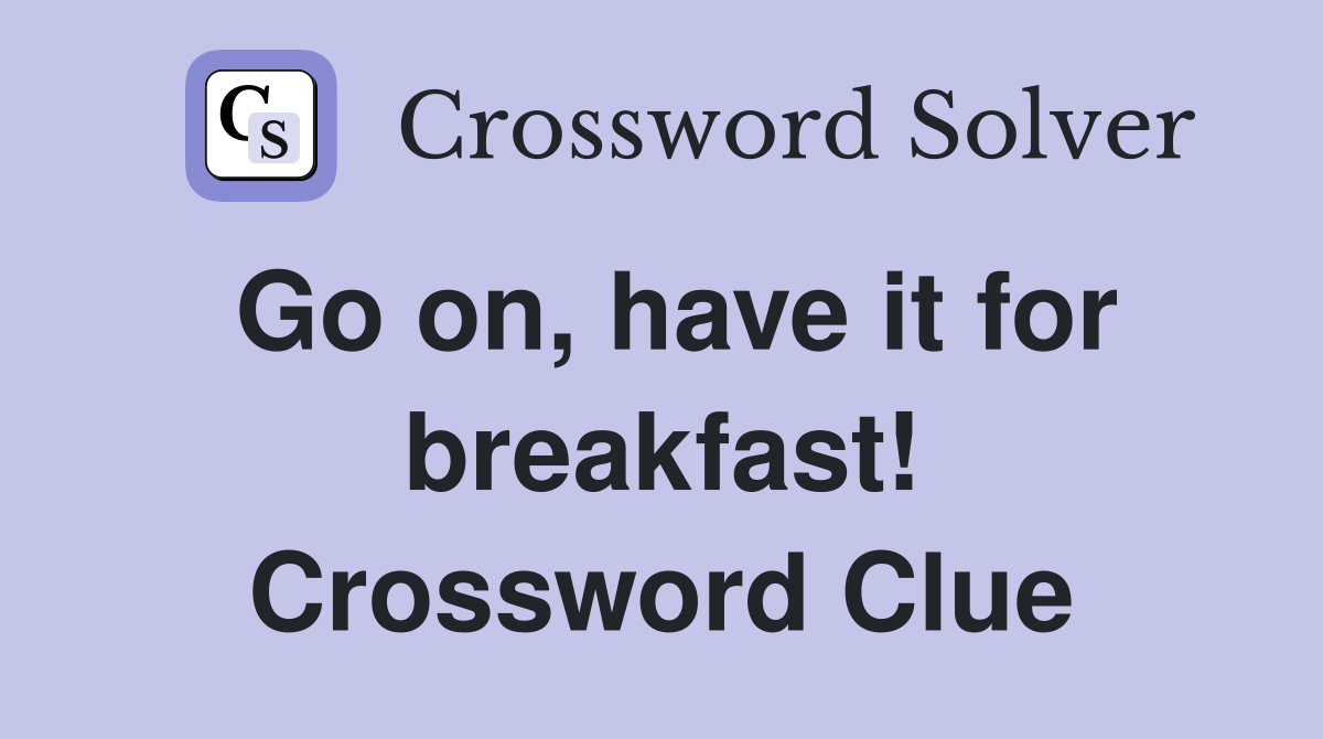 Go on, have it for breakfast! Crossword Clue