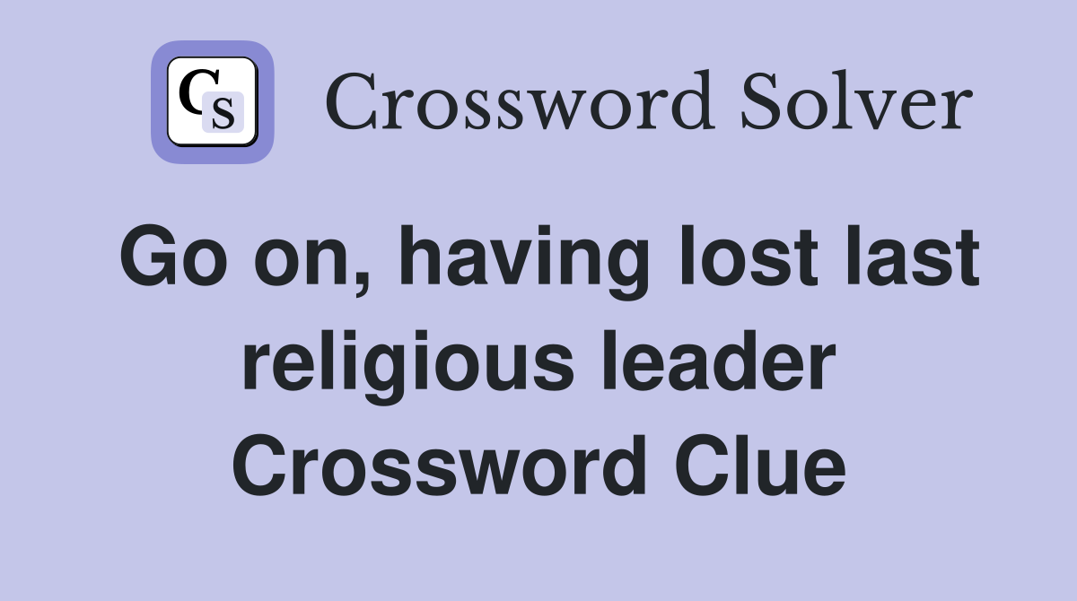 Go on, having lost last religious leader Crossword Clue