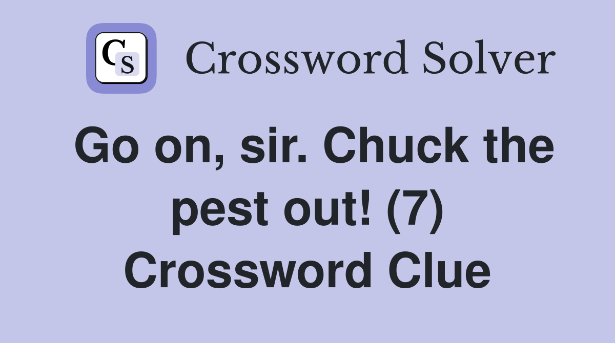 Go on, sir. Chuck the pest out! (7) Crossword Clue