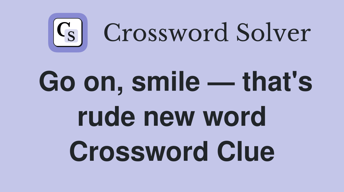 Go on, smile — that's rude new word Crossword Clue