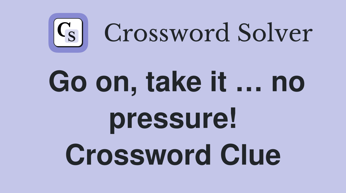 Go on, take it … no pressure! Crossword Clue