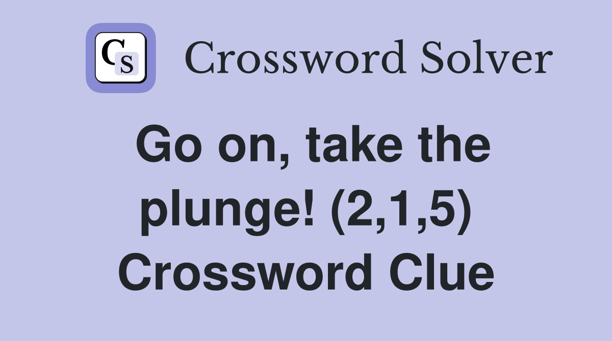 Go on, take the plunge! (2,1,5) Crossword Clue