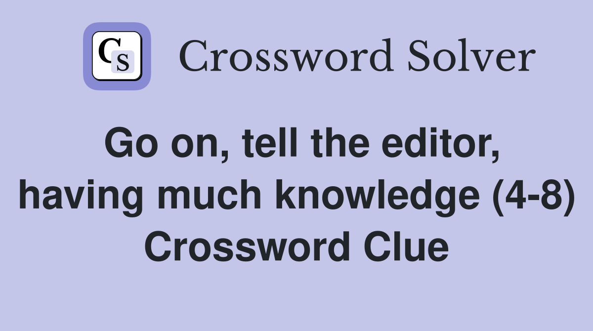 Go on, tell the editor, having much knowledge (4-8) Crossword Clue