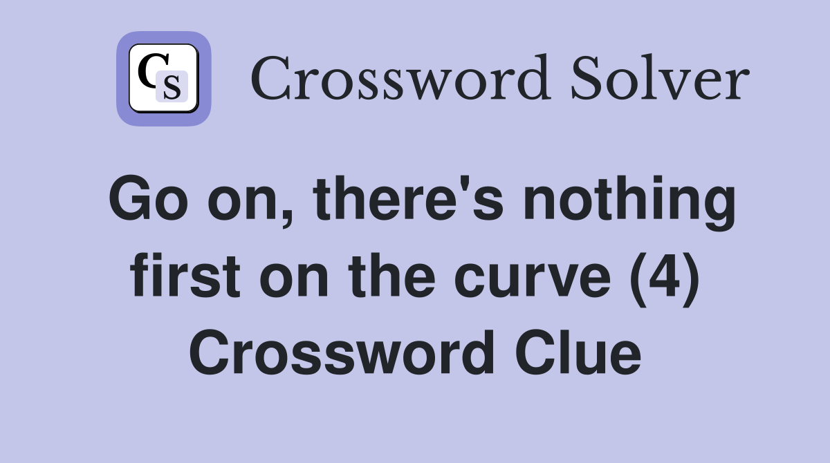 Go on, there's nothing first on the curve (4) Crossword Clue