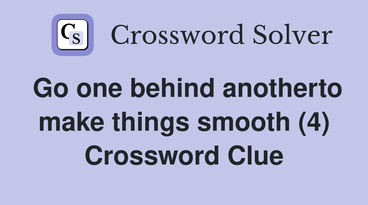Go one behind anotherto make things smooth (4) Crossword Clue