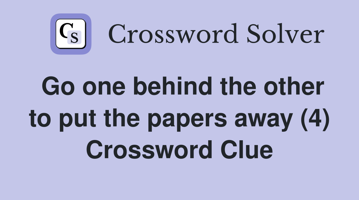 Go one behind the other to put the papers away (4) Crossword Clue