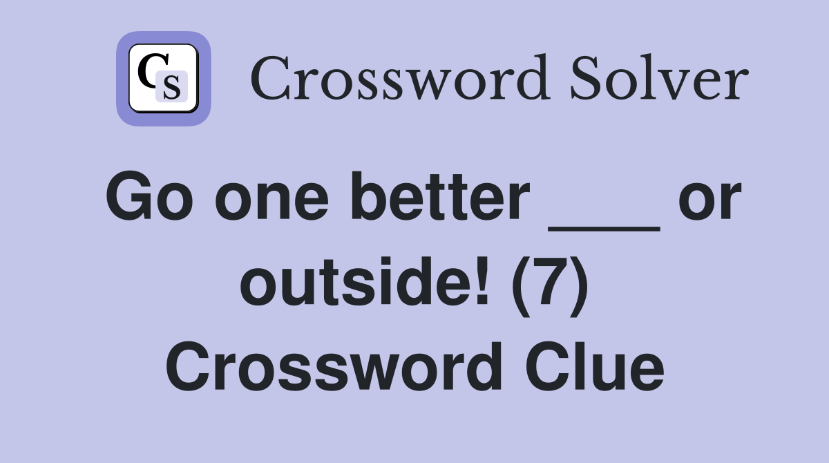 Go one better ___ or outside! (7) Crossword Clue