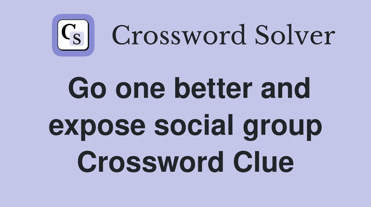 Go one better and expose social group Crossword Clue