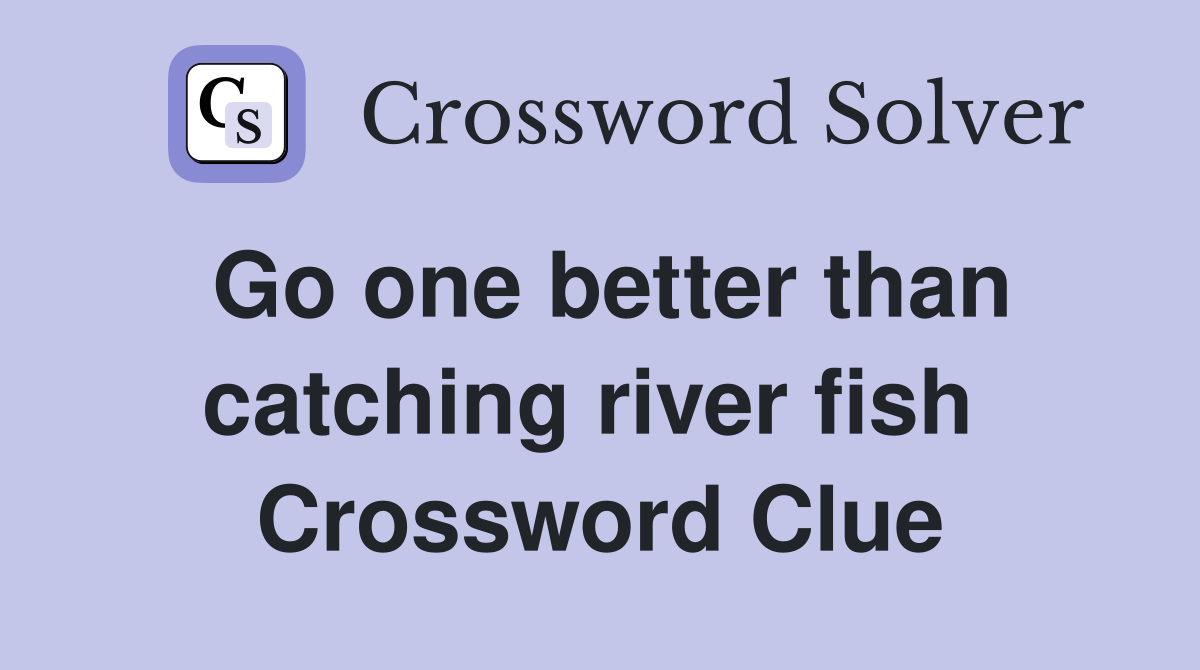 Go one better than catching river fish  Crossword Clue