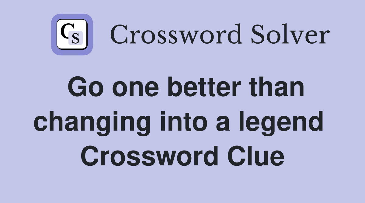 Go one better than changing into a legend  Crossword Clue