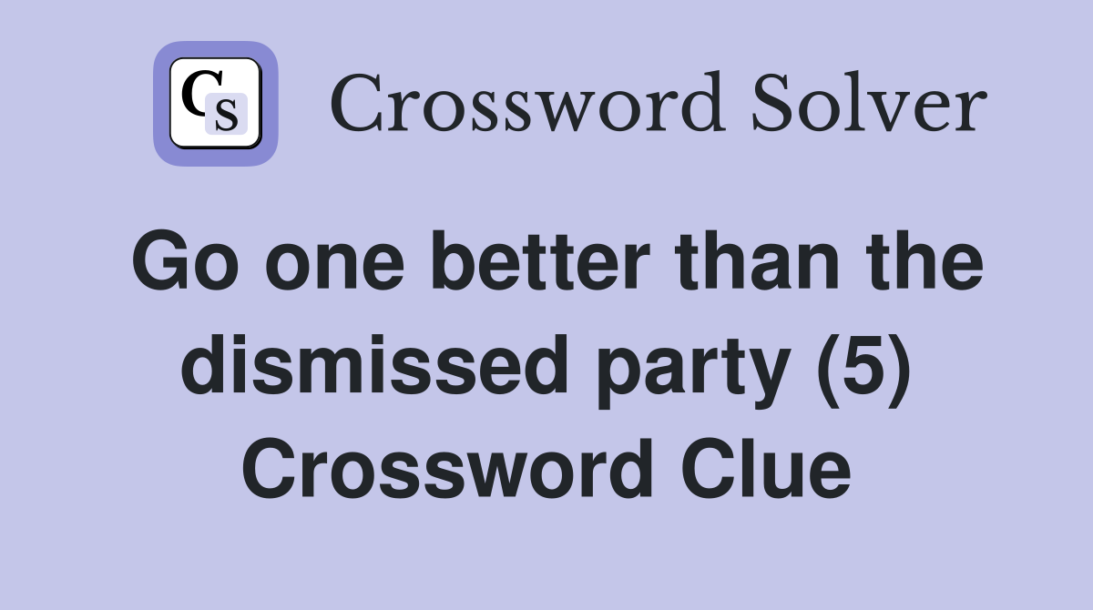 Go one better than the dismissed party (5) Crossword Clue