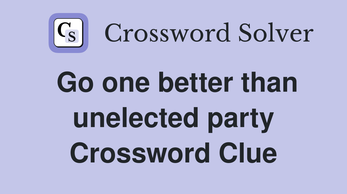 Go one better than unelected party Crossword Clue