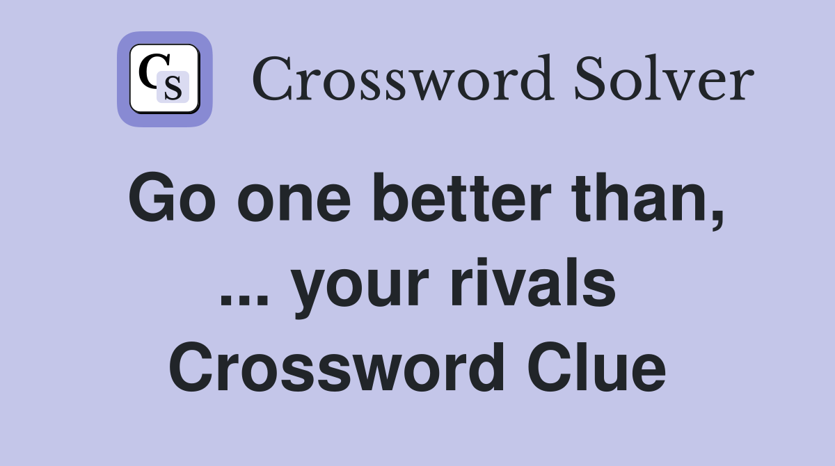 Go one better than, ... your rivals Crossword Clue
