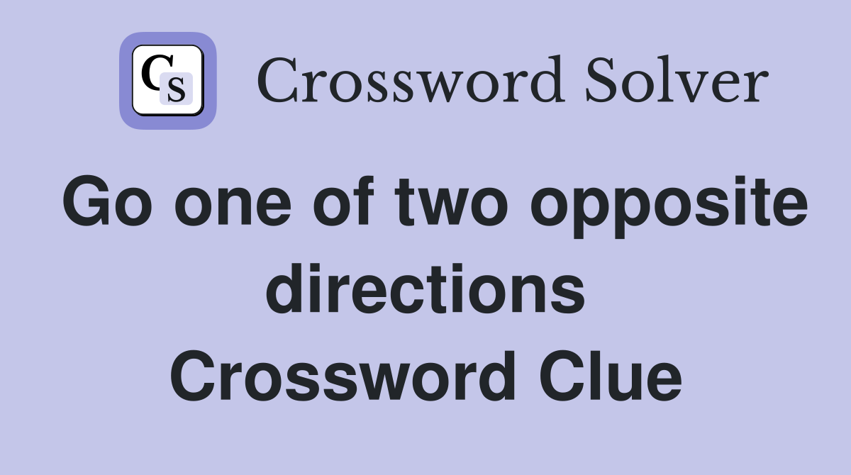 Go one of two opposite directions Crossword Clue
