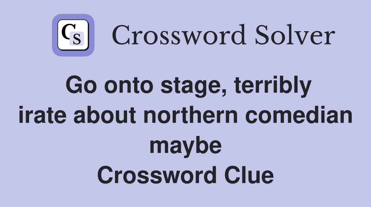Go onto stage, terribly irate about northern comedian maybe Crossword Clue