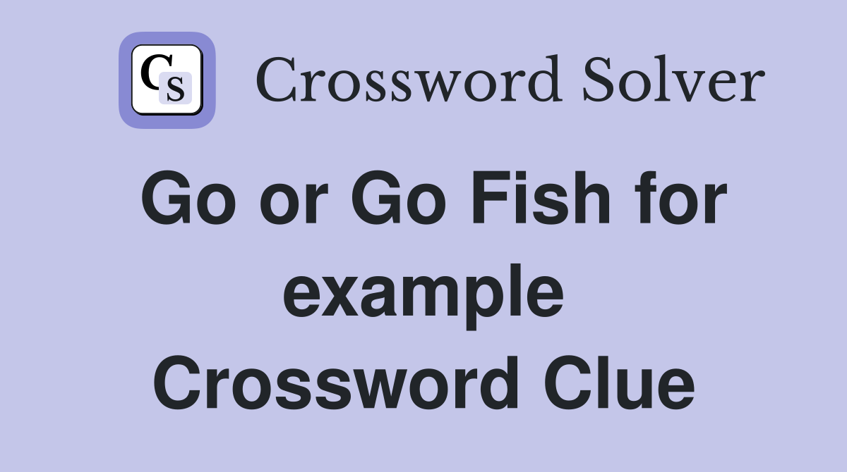 Go or Go Fish for example Crossword Clue