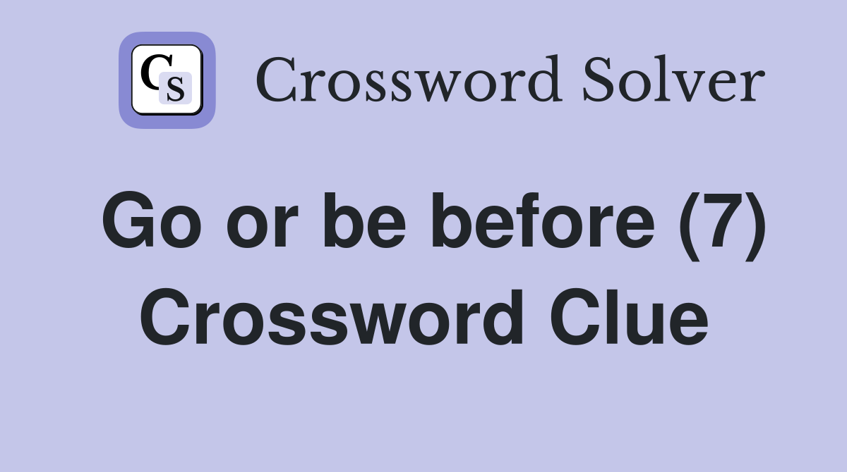 Go or be before (7) Crossword Clue