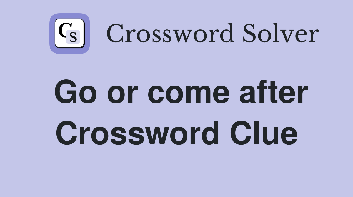 Go or come after Crossword Clue