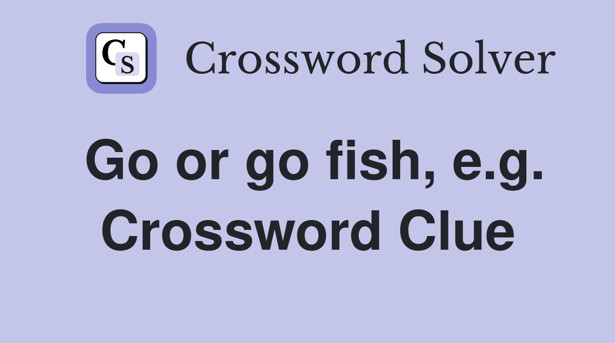 Go or go fish, e.g. Crossword Clue