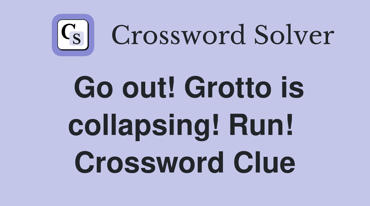 Go out! Grotto is collapsing! Run!  Crossword Clue