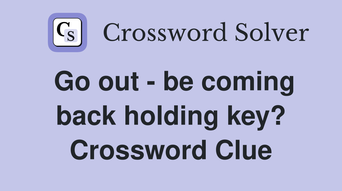 Go out - be coming back holding key? Crossword Clue