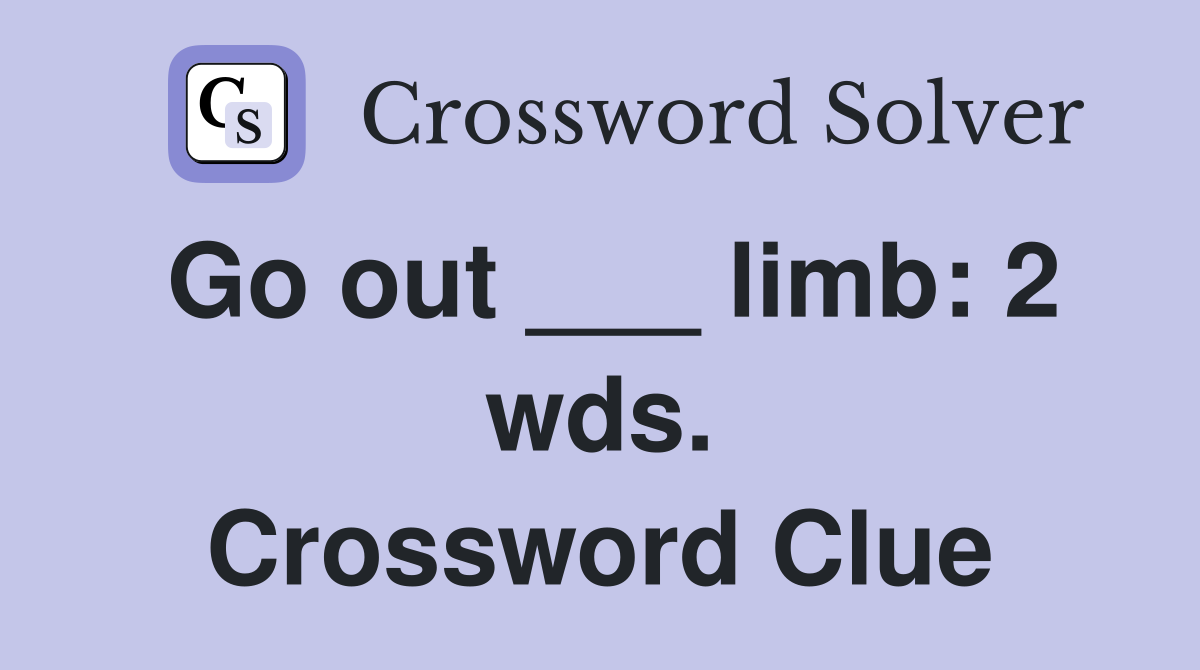 Go out ___ limb: 2 wds. Crossword Clue