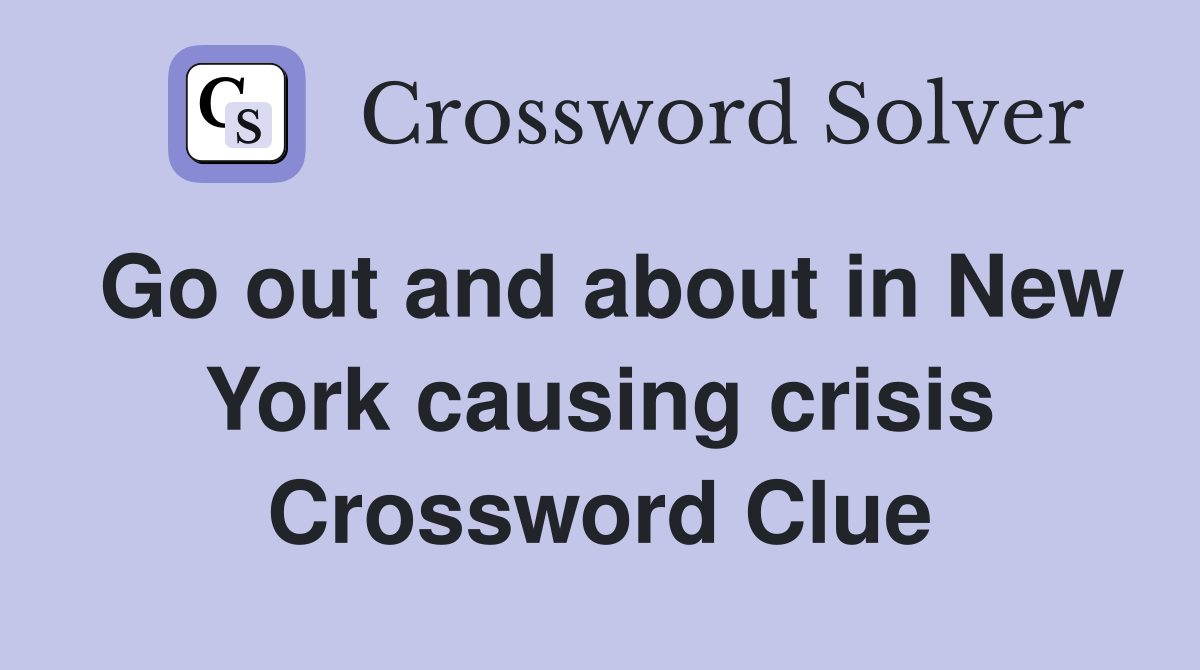 Go out and about in New York causing crisis Crossword Clue