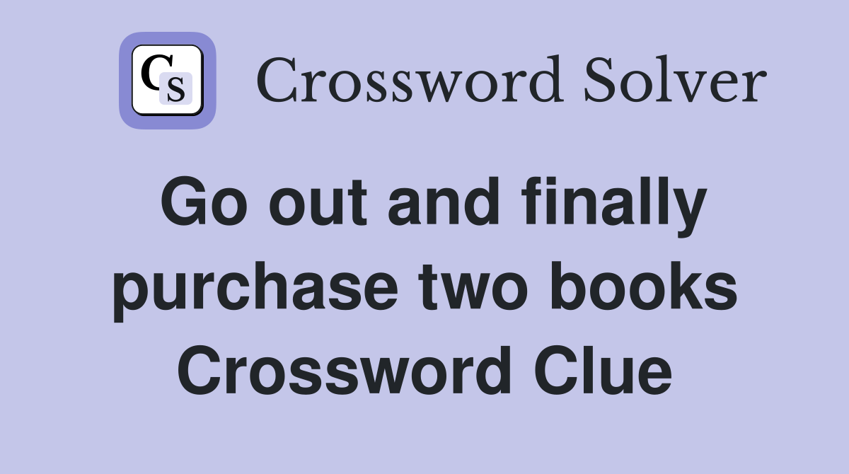 Go out and finally purchase two books Crossword Clue