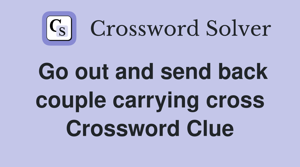 Go out and send back couple carrying cross Crossword Clue