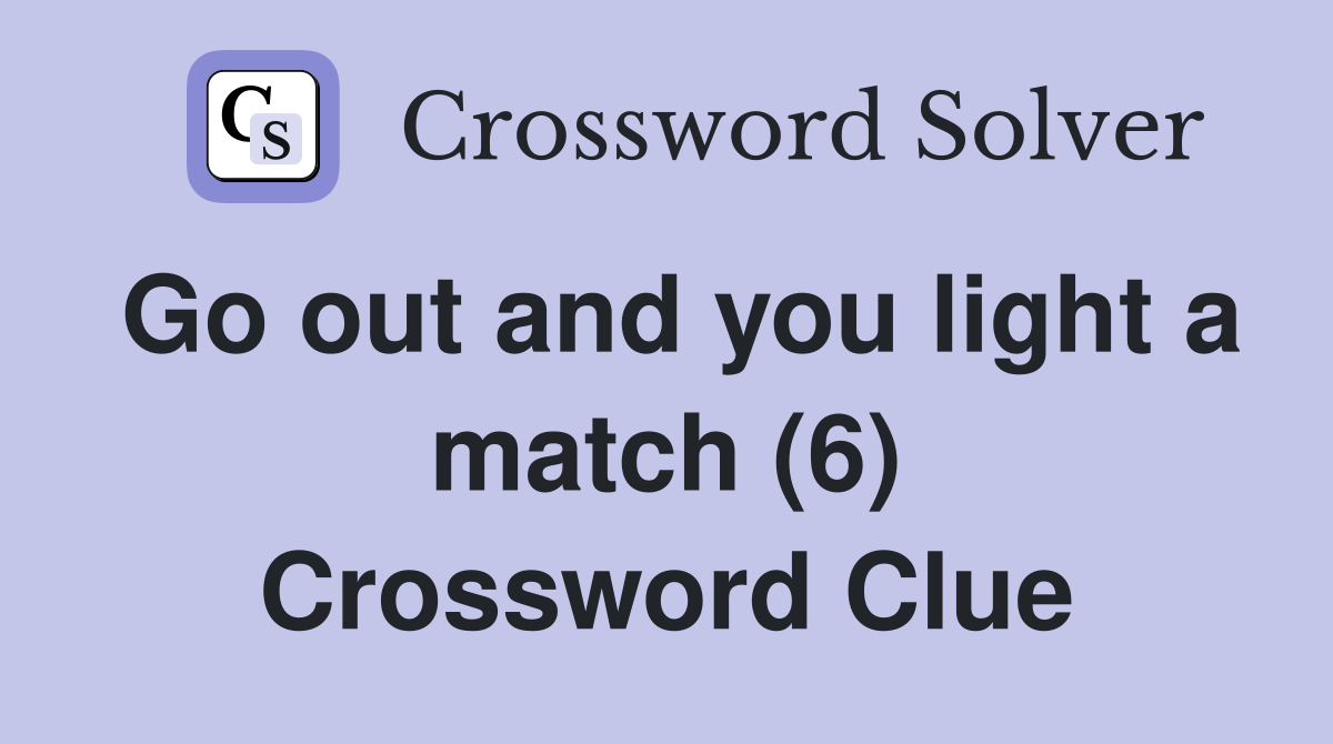 Go out and you light a match (6) Crossword Clue