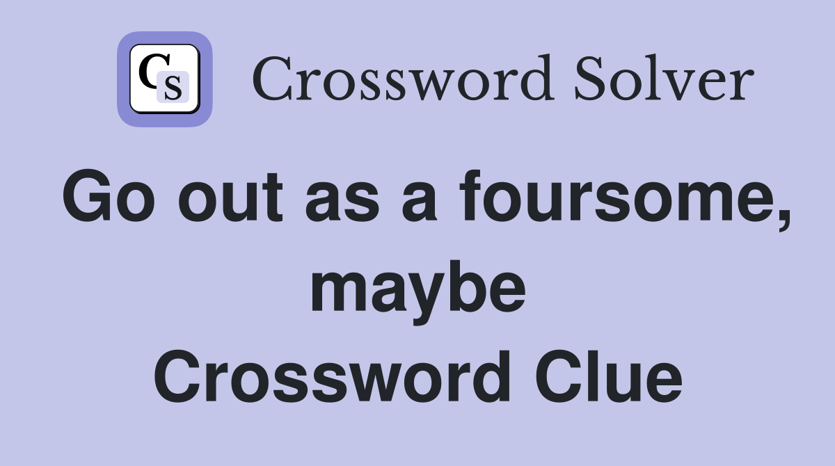 Go out as a foursome, maybe Crossword Clue