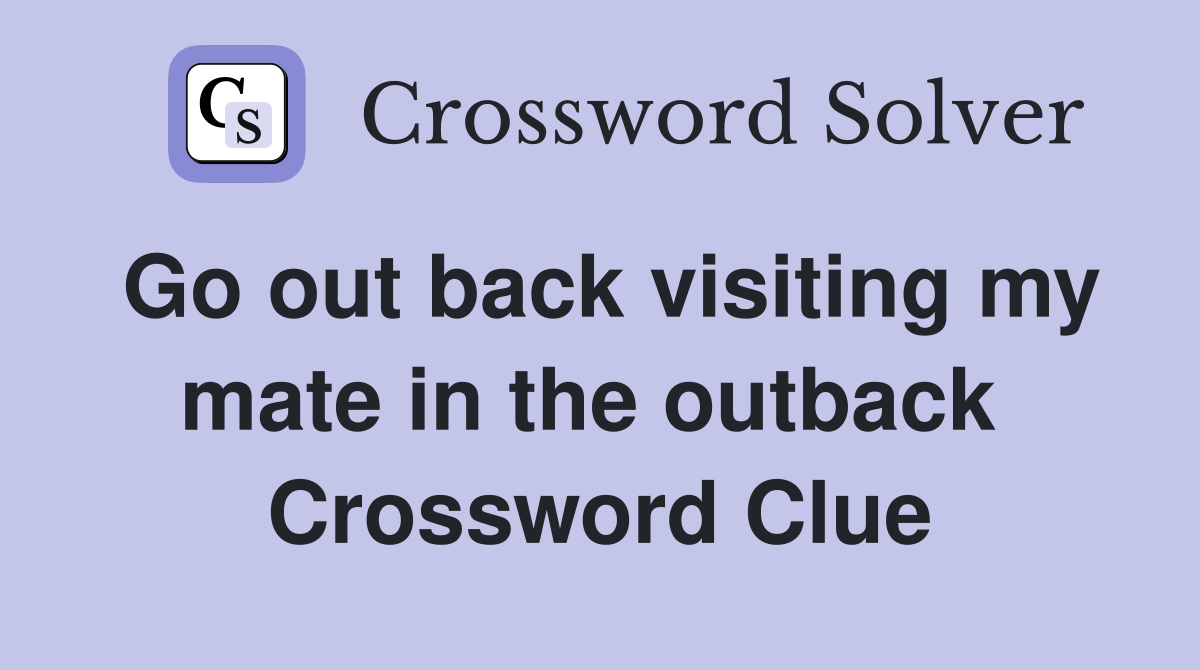 Go out back visiting my mate in the outback  Crossword Clue
