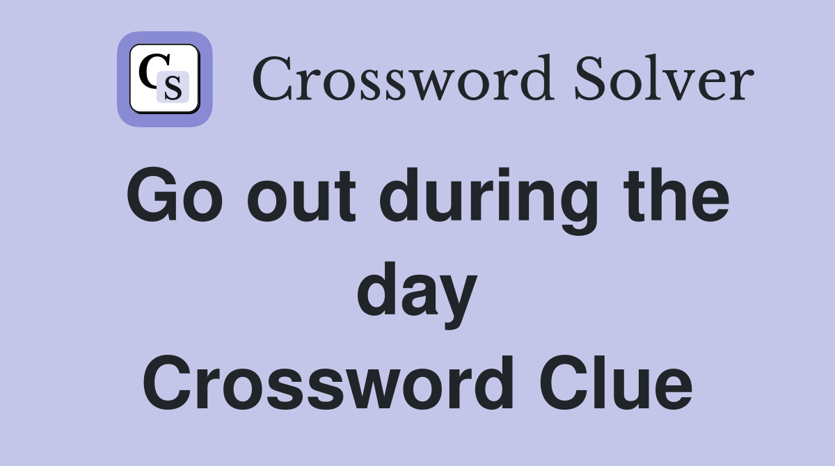Go out during the day Crossword Clue