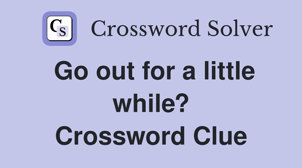 Go out for a little while? Crossword Clue
