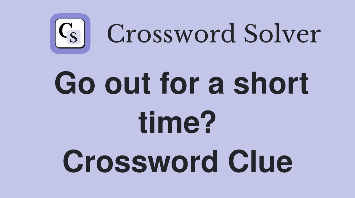 Go out for a short time? Crossword Clue