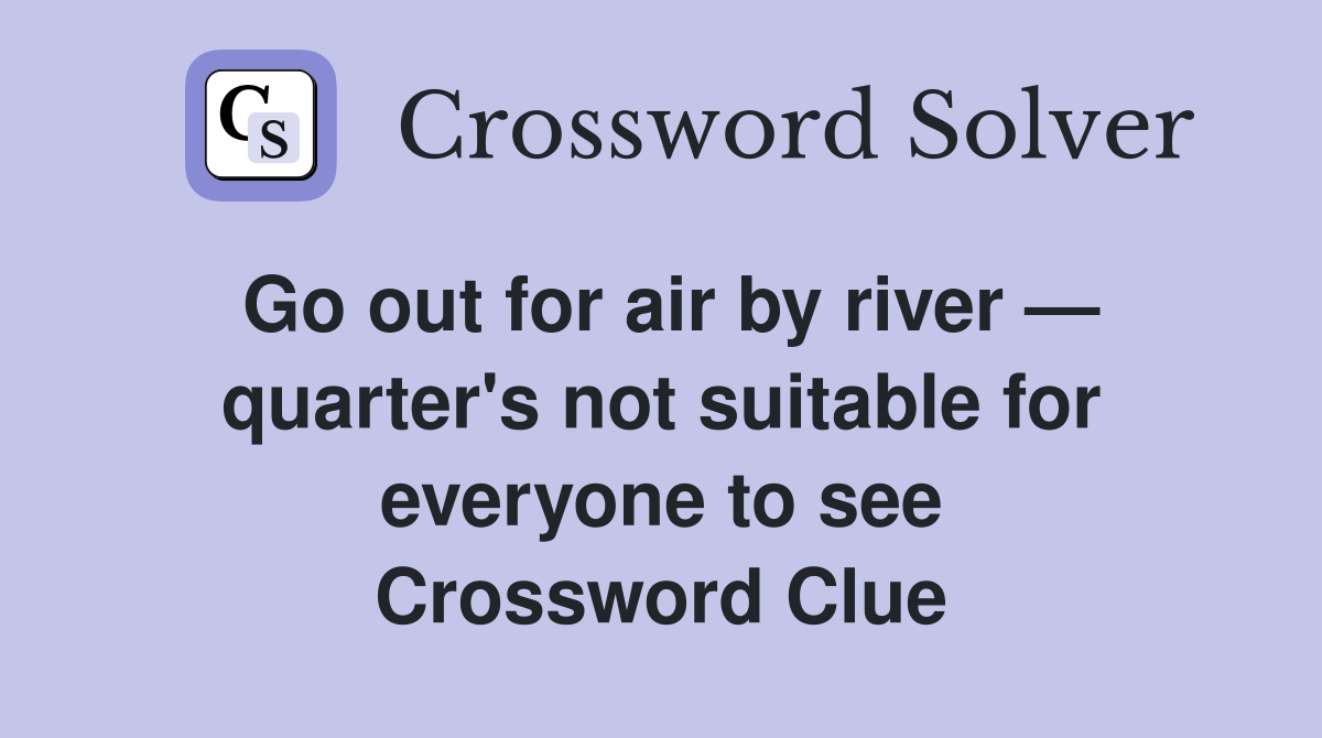 Go out for air by river — quarter's not suitable for everyone to see Crossword Clue