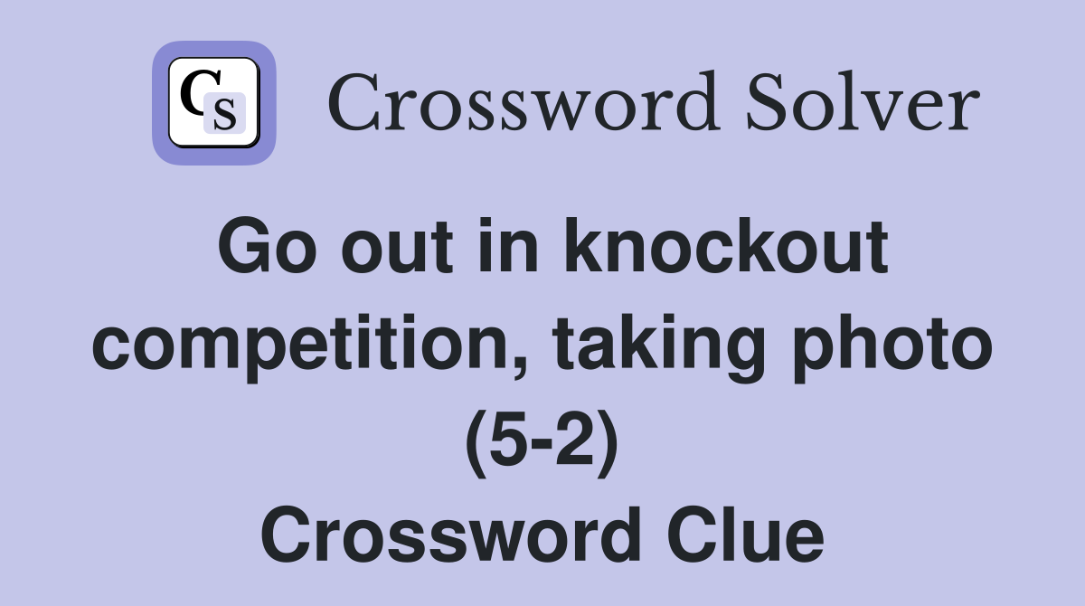 Go out in knockout competition, taking photo (5-2) Crossword Clue